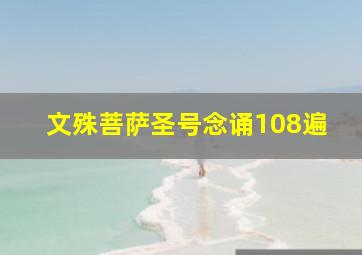 文殊菩萨圣号念诵108遍