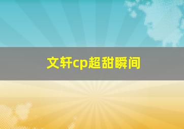 文轩cp超甜瞬间