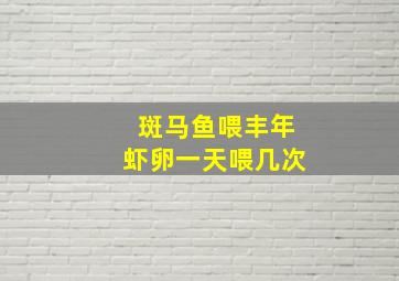 斑马鱼喂丰年虾卵一天喂几次