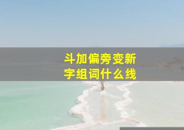 斗加偏旁变新字组词什么线