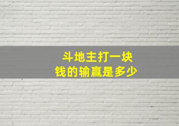 斗地主打一块钱的输赢是多少