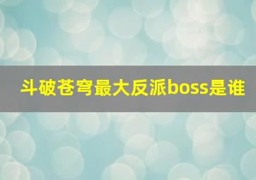 斗破苍穹最大反派boss是谁