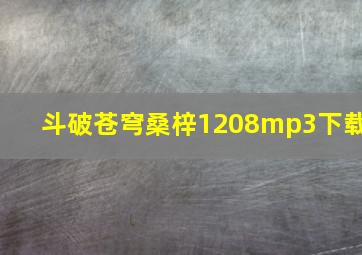 斗破苍穹桑梓1208mp3下载