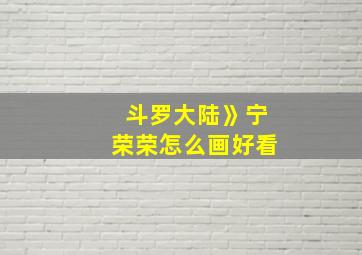 斗罗大陆》宁荣荣怎么画好看