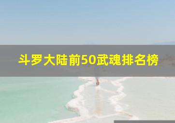 斗罗大陆前50武魂排名榜