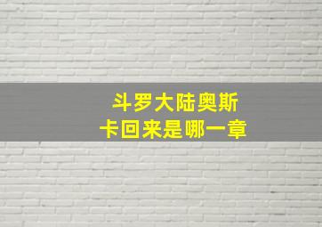 斗罗大陆奥斯卡回来是哪一章