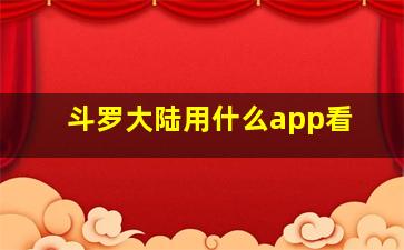 斗罗大陆用什么app看