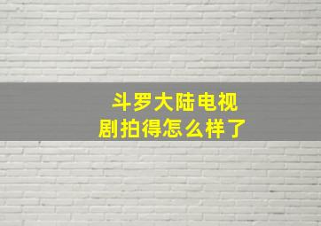 斗罗大陆电视剧拍得怎么样了