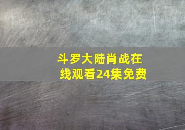 斗罗大陆肖战在线观看24集免费