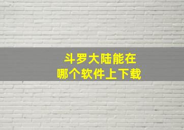 斗罗大陆能在哪个软件上下载