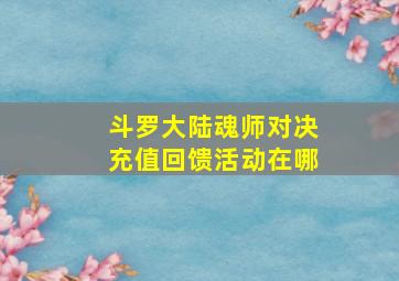 斗罗大陆魂师对决充值回馈活动在哪