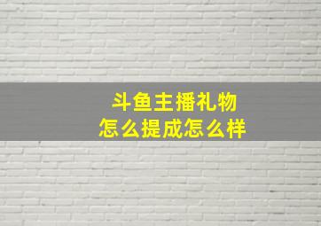 斗鱼主播礼物怎么提成怎么样