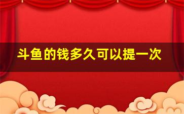 斗鱼的钱多久可以提一次