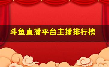 斗鱼直播平台主播排行榜