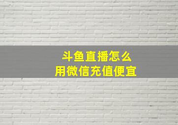 斗鱼直播怎么用微信充值便宜