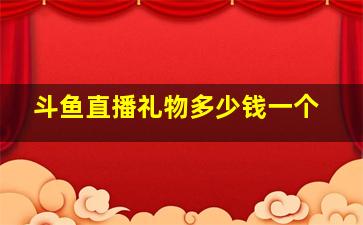 斗鱼直播礼物多少钱一个