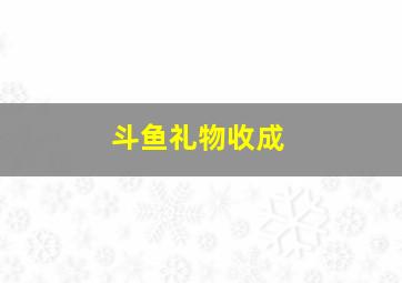 斗鱼礼物收成