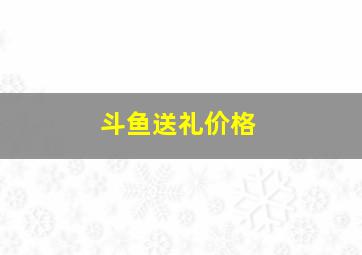 斗鱼送礼价格