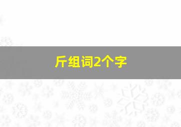 斤组词2个字