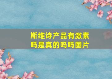 斯维诗产品有激素吗是真的吗吗图片