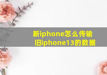 新iphone怎么传输旧iphone13的数据