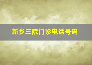 新乡三院门诊电话号码