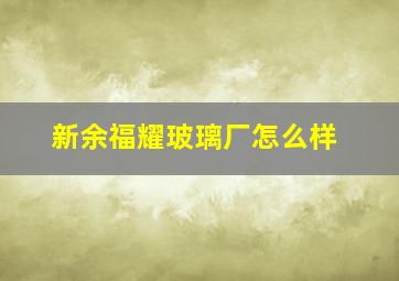 新余福耀玻璃厂怎么样