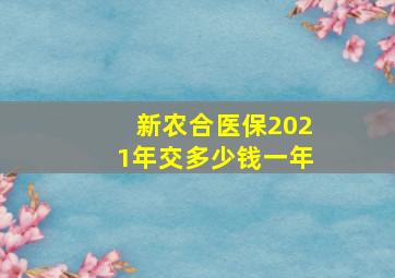 新农合医保2021年交多少钱一年