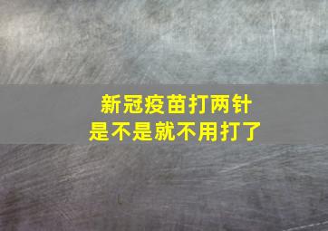 新冠疫苗打两针是不是就不用打了