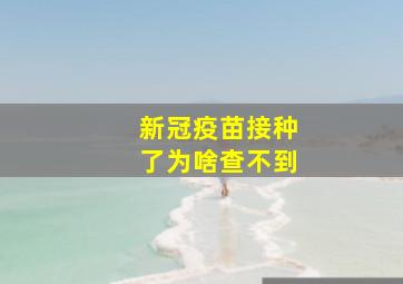 新冠疫苗接种了为啥查不到