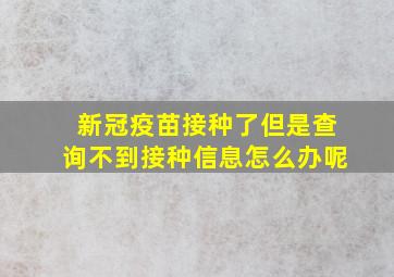 新冠疫苗接种了但是查询不到接种信息怎么办呢