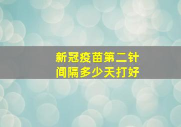 新冠疫苗第二针间隔多少天打好