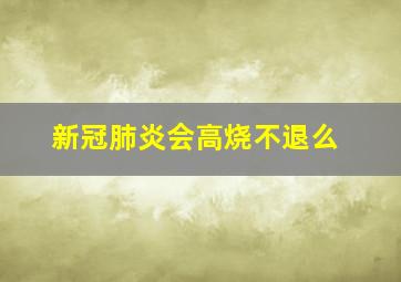 新冠肺炎会高烧不退么