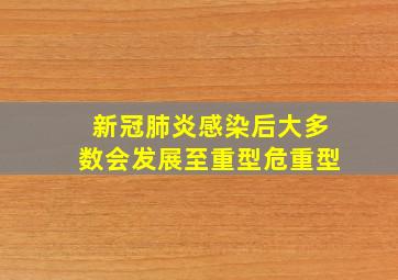 新冠肺炎感染后大多数会发展至重型危重型