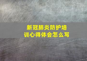 新冠肺炎防护培训心得体会怎么写