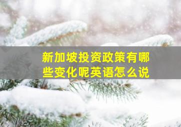 新加坡投资政策有哪些变化呢英语怎么说