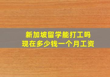 新加坡留学能打工吗现在多少钱一个月工资