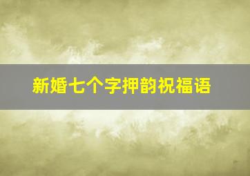 新婚七个字押韵祝福语