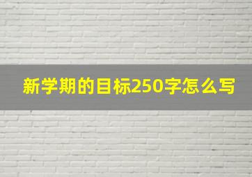 新学期的目标250字怎么写