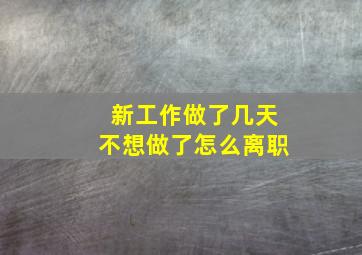 新工作做了几天不想做了怎么离职