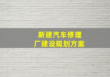 新建汽车修理厂建设规划方案