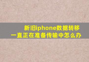 新旧iphone数据转移一直正在准备传输中怎么办