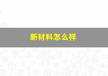 新材料怎么样