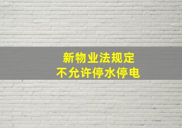 新物业法规定不允许停水停电