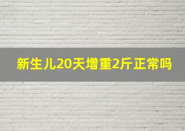 新生儿20天增重2斤正常吗