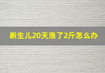 新生儿20天涨了2斤怎么办