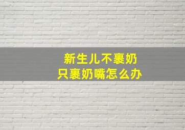 新生儿不裹奶只裹奶嘴怎么办