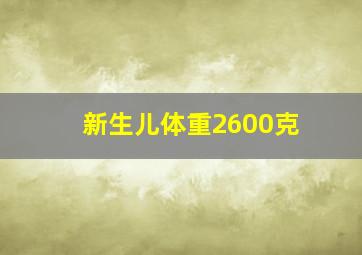 新生儿体重2600克