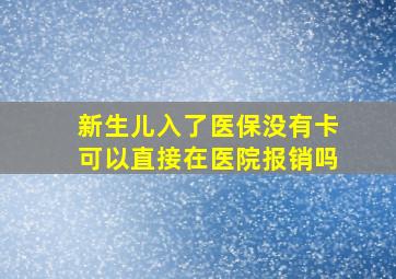 新生儿入了医保没有卡可以直接在医院报销吗