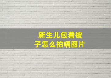 新生儿包着被子怎么拍嗝图片